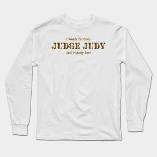 I Watch Too Much Judge Judy Said Nobody Ever Long Sleeve T-Shirt